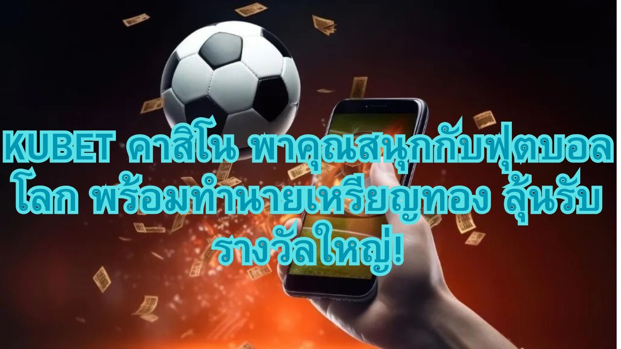 KUBET คาสิโน พาคุณสนุกกับฟุตบอลโลก พร้อมทำนายเหรียญทอง ลุ้นรับรางวัลใหญ่!